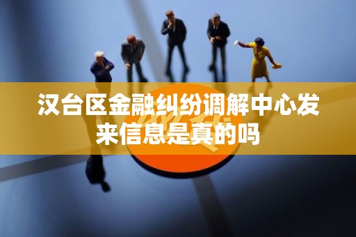 汉台区金融纠纷调解中心发来信息是真的吗 汉台区金融纠纷调解中心发来信息是真的吗