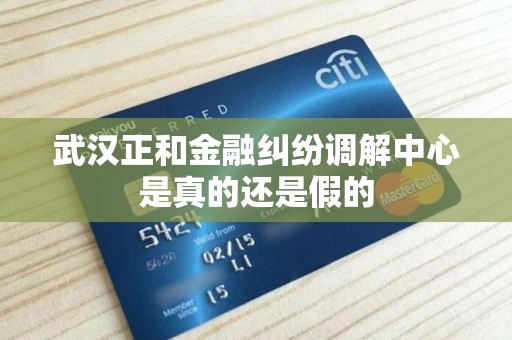 武汉正和金融纠纷调解中心是真的还是假的 武汉正和金融纠纷调解中心是真的还是假的