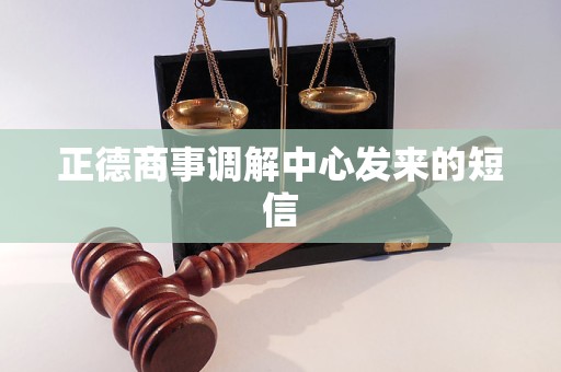 正德商事调解中心发来的短信 正德商事调解中心发来的短信