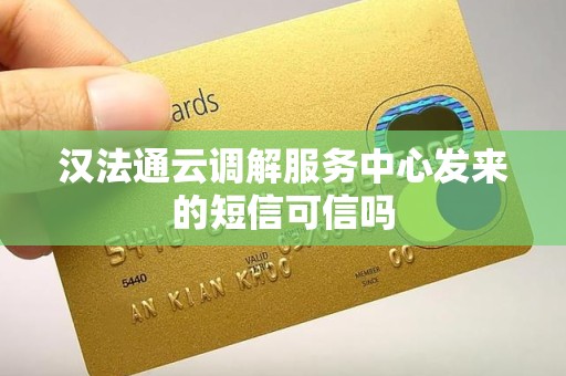 汉法通云调解服务中心发来的短信可信吗 汉法通云调解服务中心发来的短信可信吗