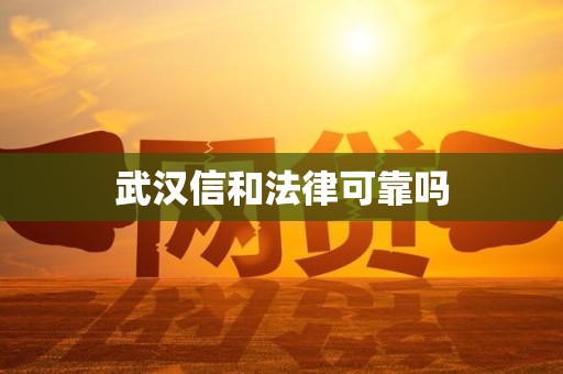 武汉信和法律可靠吗 武汉信和法律可靠吗