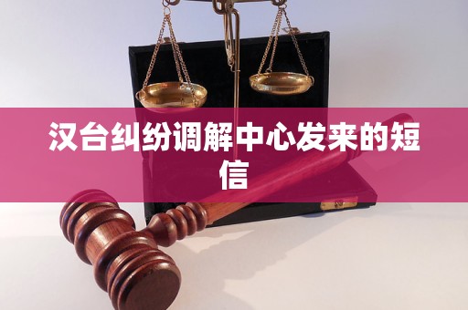 汉台纠纷调解中心发来的短信 汉台纠纷调解中心发来的短信