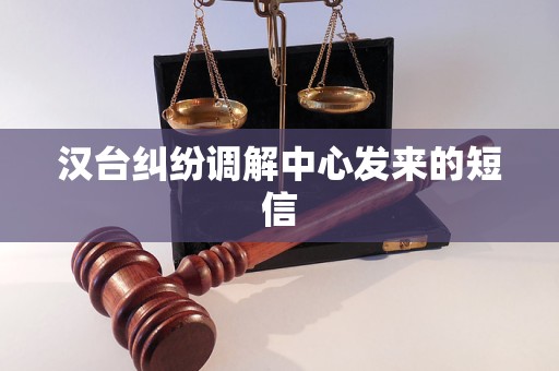 汉台纠纷调解中心发来的短信 汉台纠纷调解中心发来的短信