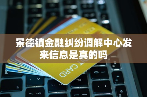 景德镇金融纠纷调解中心发来信息是真的吗 景德镇金融纠纷调解中心发来信息是真的吗