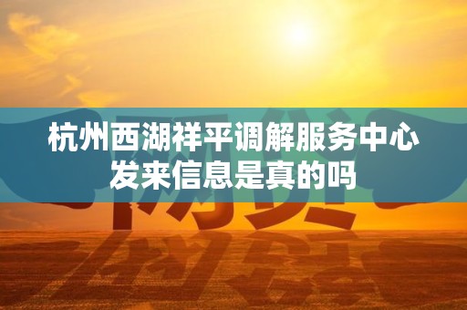 杭州西湖祥平调解服务中心发来信息是真的吗