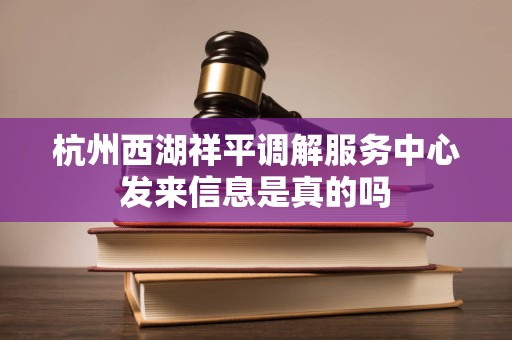 杭州西湖祥平调解服务中心发来信息是真的吗