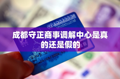 成都守正商事调解中心是真的还是假的 成都守正商事调解中心是真的还是假的
