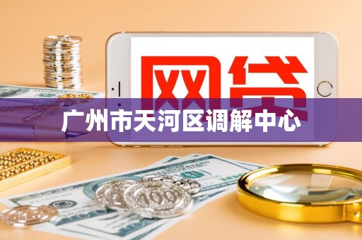 广州市天河区调解中心