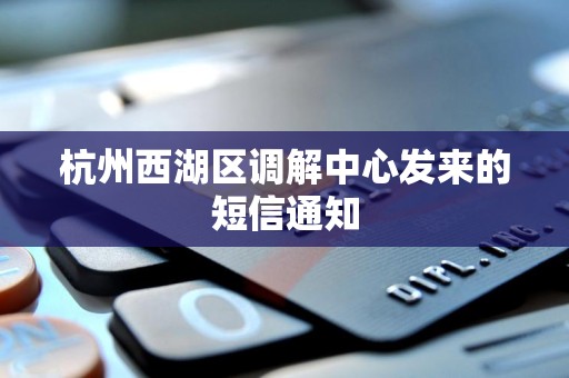 杭州西湖区调解中心发来的短信通知