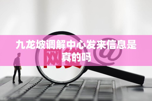 九龙坡调解中心发来信息是真的吗 九龙坡调解中心发来信息是真的吗
