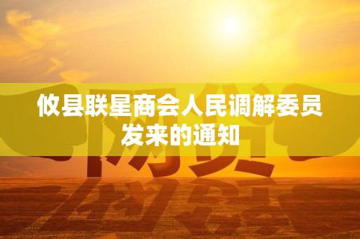 攸县联星商会人民调解委员发来的通知 攸县联星商会人民调解委员发来的通知