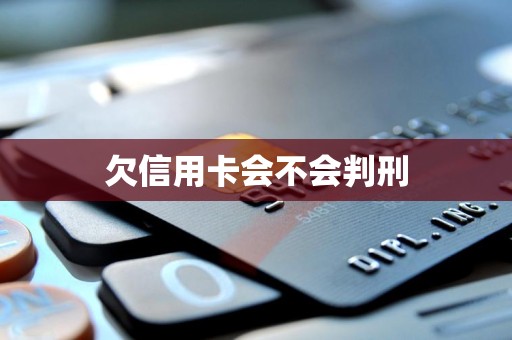 欠信用卡会不会判刑 欠信用卡会不会判刑