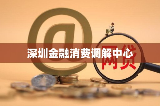 深圳金融消费调解中心
