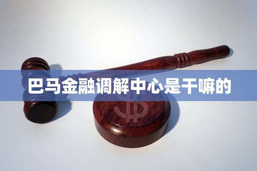 巴马金融调解中心是干嘛的 巴马金融调解中心是干嘛的