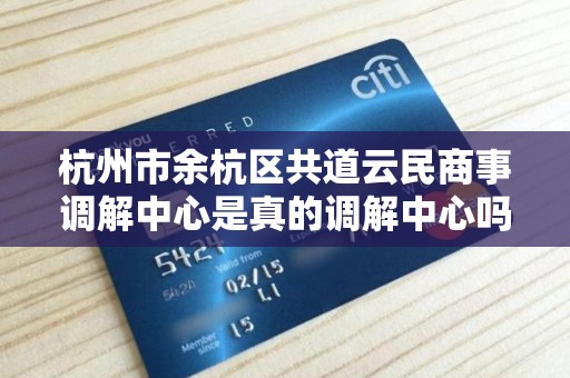 杭州市余杭区共道云民商事调解中心是真的调解中心吗