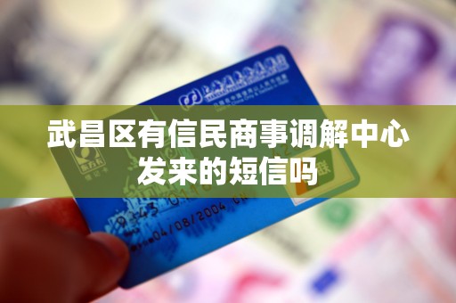 武昌区有信民商事调解中心发来的短信吗 武昌区有信民商事调解中心发来的短信吗