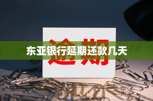 东亚银行延期还款几天 东亚银行延期还款几天