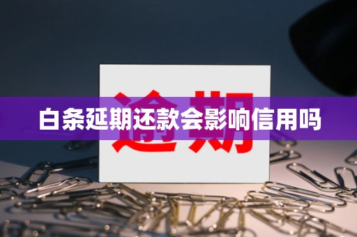 白条延期还款会影响信用吗 白条延期还款会影响信用吗