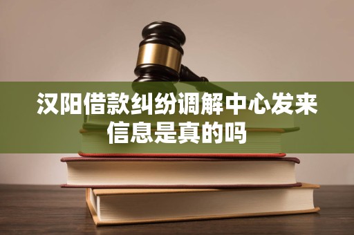 汉阳借款纠纷调解中心发来信息是真的吗
