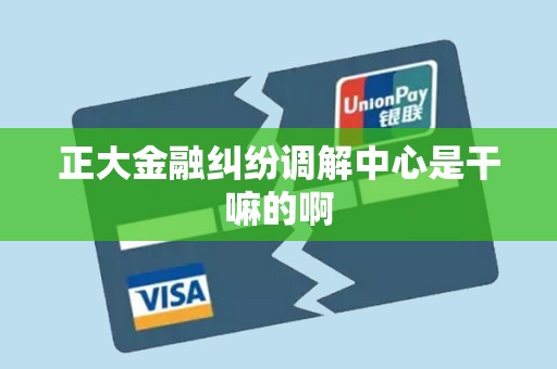 正大金融纠纷调解中心是干嘛的啊 正大金融纠纷调解中心是干嘛的啊