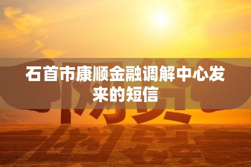 石首市康顺金融调解中心发来的短信