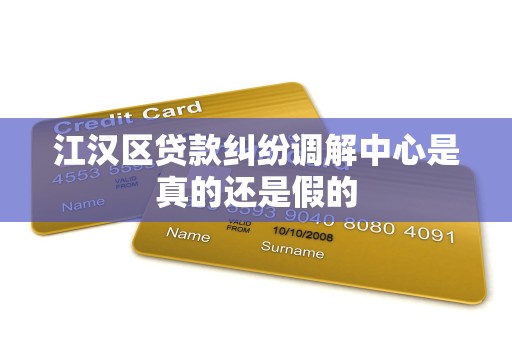 江汉区贷款纠纷调解中心是真的还是假的 江汉区贷款纠纷调解中心是真的还是假的