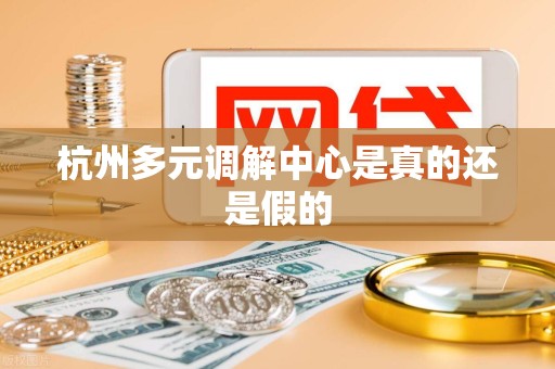 杭州多元调解中心是真的还是假的