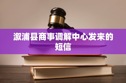 溆浦县商事调解中心发来的短信 溆浦县商事调解中心发来的短信