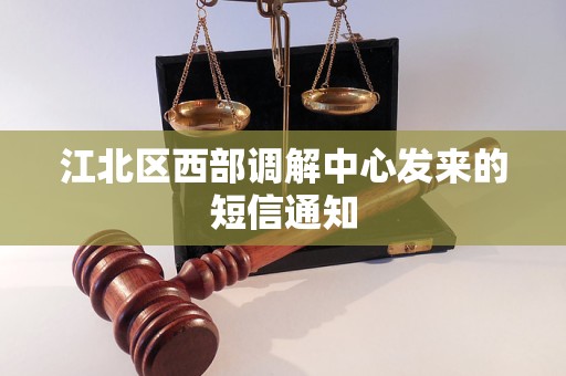 江北区西部调解中心发来的短信通知
