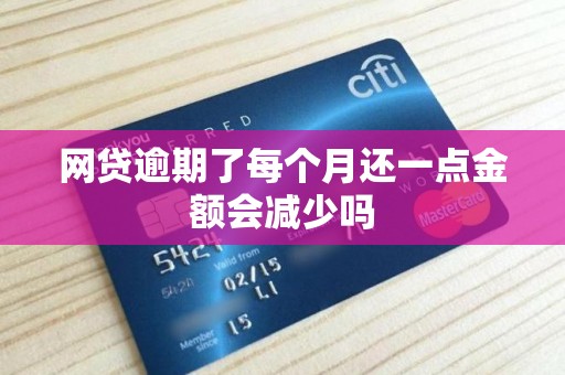 网贷逾期了每个月还一点金额会减少吗 网贷逾期了每个月还一点金额会减少吗