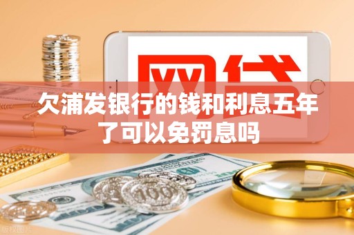 欠浦发银行的钱和利息五年了可以免罚息吗