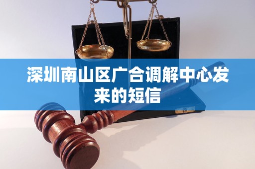 深圳南山区广合调解中心发来的短信 深圳南山区广合调解中心发来的短信