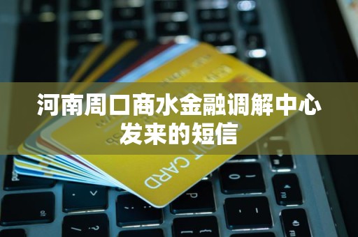 河南周口商水金融调解中心发来的短信