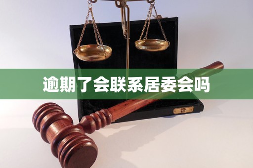 逾期了会联系居委会吗 逾期了会联系居委会吗