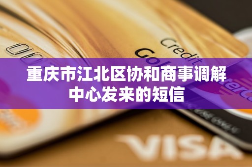 重庆市江北区协和商事调解中心发来的短信 重庆市江北区协和商事调解中心发来的短信