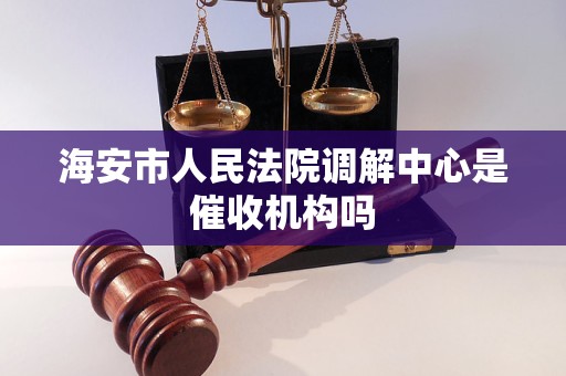 海安市人民法院调解中心是催收机构吗