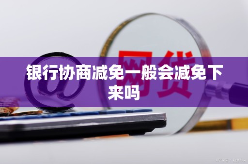 银行协商减免一般会减免下来吗