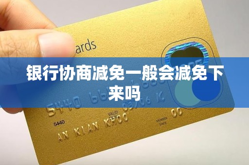 银行协商减免一般会减免下来吗