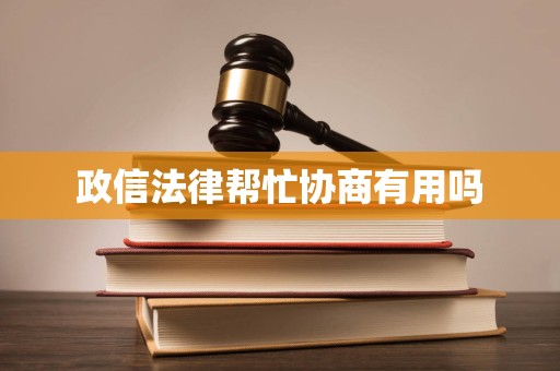 政信法律帮忙协商有用吗 政信法律帮忙协商有用吗