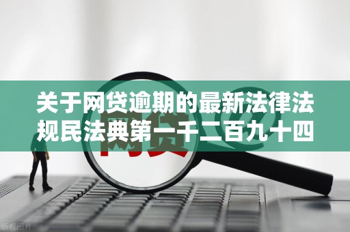 关于网贷逾期的最新法律法规民法典第一千二百九十四条