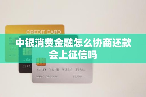 中银消费金融怎么协商还款会上征信吗