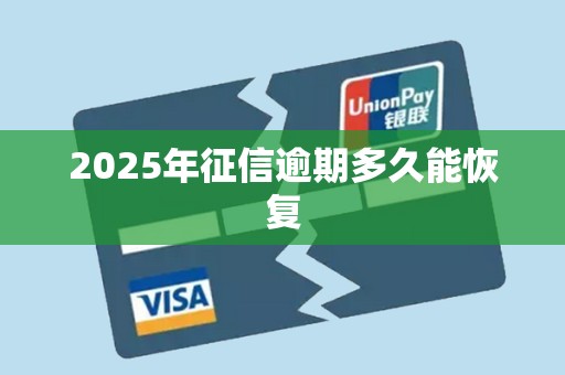 2025年征信逾期多久能恢复 2025年征信逾期多久能恢复