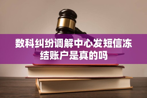 数科纠纷调解中心发短信冻结账户是真的吗