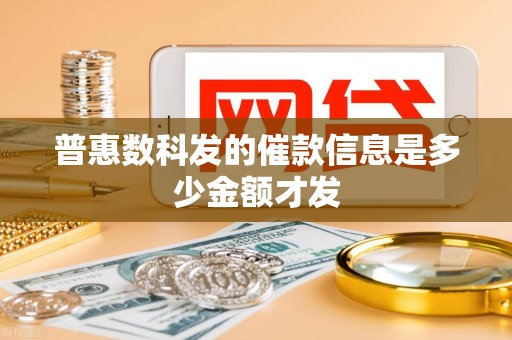 普惠数科发的催款信息是多少金额才发 普惠数科发的催款信息是多少金额才发