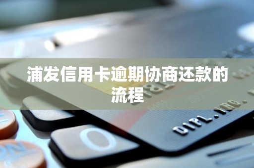 浦发信用卡逾期协商还款的流程