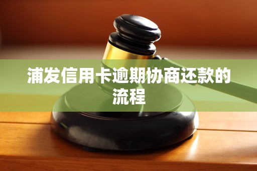 浦发信用卡逾期协商还款的流程