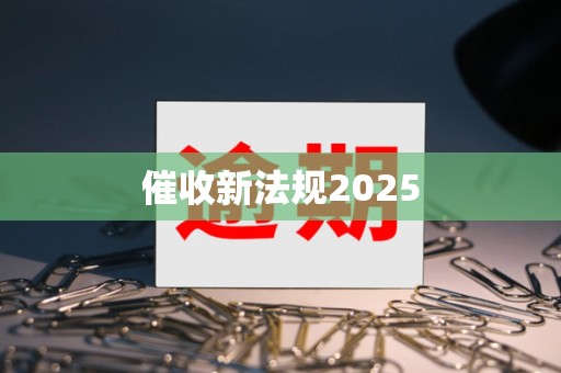 催收新法规2025 催收新法规2025