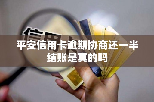 平安信用卡逾期协商还一半结账是真的吗