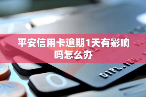 平安信用卡逾期1天有影响吗怎么办