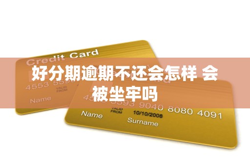 好分期逾期不还会怎样 会被坐牢吗
